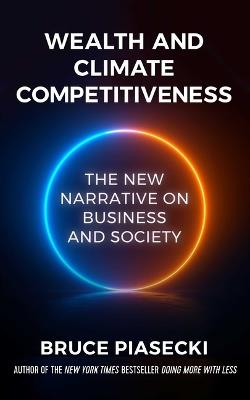 Wealth and Climate Competitiveness: The New Narrative on Business and Society - Bruce Piasecki - cover