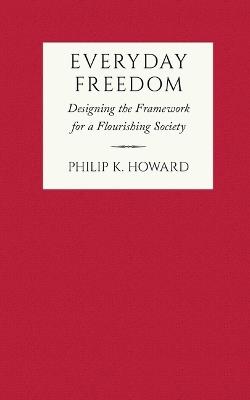 Everyday Freedom: Designing the Framework for a Flourishing Society - Philip K Howard - cover