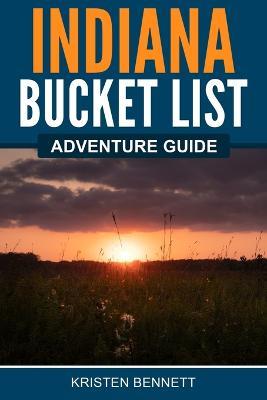 Indiana Bucket List Adventure Guide - Kristen Bennett - cover
