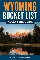 Wyoming Bucket List Adventure Guide - Leslie Crawford - cover