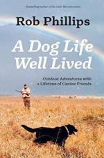 A Dog Life Well Lived: Outdoor Adventures with a Lifetime of Canine Friends