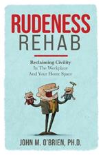 Rudeness Rehab: Reclaiming Civility In The Workplace And Your Home Space