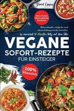 Vegane SOFORT-Rezepte fur Einsteiger: Blitzschnelle, einfache und abwechslungsreiche Gerichte. In maximal 30 Minuten fertig auf dem Teller. Ohne Fleisch Ohne tierische Produkte 100 % pflanzlich