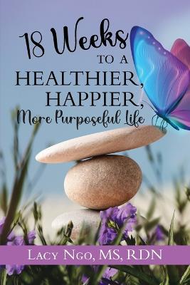 18 Weeks to a Healthier, Happier, More Purposeful Life - Lacy Ngo - cover