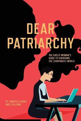 Dear Patriarchy: The Gaslit Woman's Guide to Surviving the (Corporate) World - Jennifer Audrie,Lisa Lynn - cover