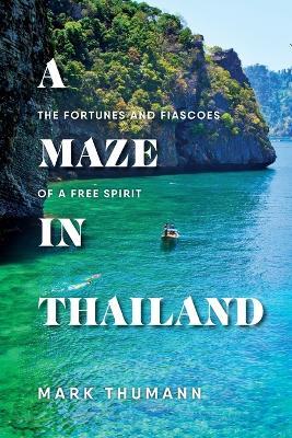 A Maze in Thailand: The Fortunes and Fiascoes of a Free Spirit - Mark Thumann - cover