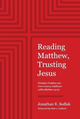 Reading Matthew, Trusting Jesus: Christian Tradition and First-Century Fulfillment within Matthew 24-25 - Jonathan E Sedlak - cover