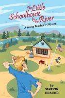 The Little Schoolhouse by the River: A Young Teacher's Odyssey - Marvin Brauer - cover