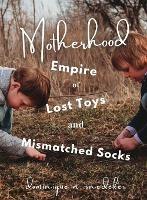 Motherhood: Empire of Lost Toys and Mismatched Socks