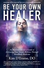 Be Your Own Healer: An Intuitive Doctor's Guide to Activating Your Innate Abilities Through MindBody Medicine