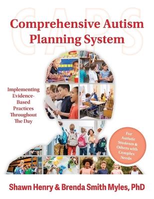 Comprehensive Autism Planning System (CAPS) for Individuals With Autism Spectrum Disorders and Related Disabilities: Integrating Evidence-Based Practices Throughout the Student's Day - Shawn A. Henry,Brenda Smith Myles - cover