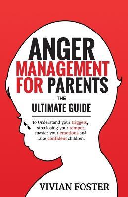 Anger Management for Parents: The ultimate guide to understand your triggers, stop losing your temper, master your emotions, and raise confident children - Vivian Foster - cover