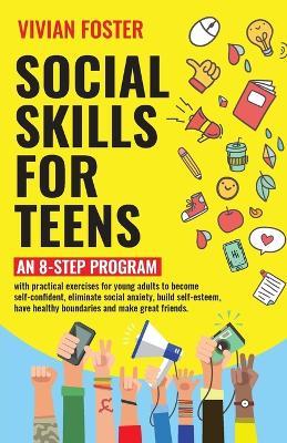 Social Skills for Teens: An 8-step Program with practical exercises for young adults to become self-confident, eliminate social anxiety, build self-esteem, have healthy boundaries and make great friends. - Vivian Foster - cover