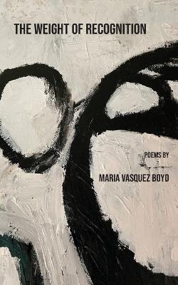 The Weight of Recognition - Maria Vasquez Boyd - cover