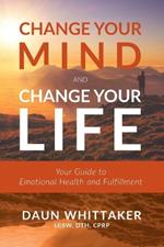 Change Your Mind and Change Your Life: Your Guide to Emotional Health and Fulfillment