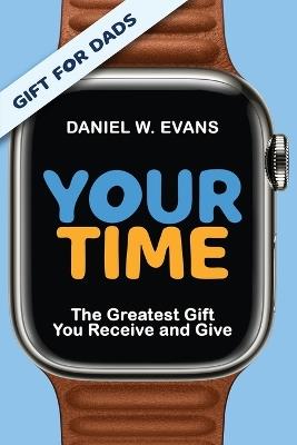 YOUR TIME (Special Edition for Dads): The Greatest Gift You Receive and Give: The Greatest Gift You Receive and Give - Daniel W Evans - cover