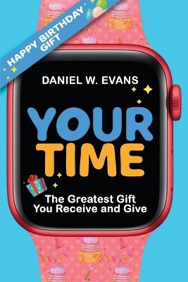 Your Time (Women's Birthday Edition): The Greatest Gift You Receive and Give - Daniel W Evans - cover