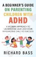 A Beginner's Guide on Parenting Children with ADHD - Richard Bass - cover