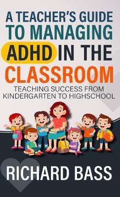 A Teacher's Guide to Managing ADHD in the Classroom - Richard Bass - cover