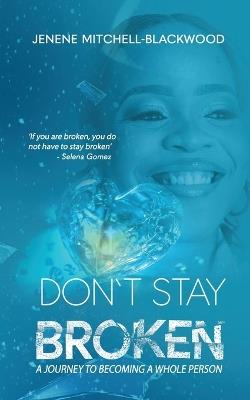 Don't Stay Broken: A Journey to Becoming a Whole Person - Jenene Mitchell-Blackwood - cover