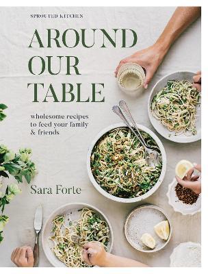 Around Our Table: Wholesome Recipes to Feed Your Family and Friends - Sara Forte - cover