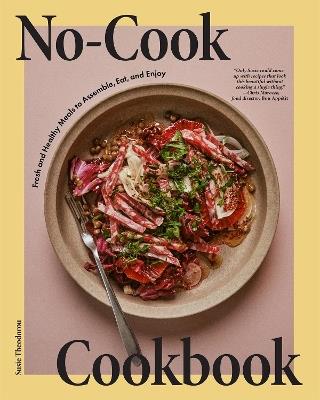 No-Cook Cookbook: Fresh and Healthy Meals to Assemble, Eat, and Enjoy - Susie Theodorou - cover