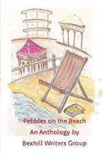 Pebbles on the Beach: An Anthology by Bexhill Writers Group