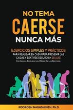 No Tema Caerse Nunca Más: Ejercicios Simples Y Prácticos Para Realizar En Casa Para Prevenir Las Caídas Y Sentirse Seguro En 28 Días- Con Acceso Exclusivo Para Los Lectores a Los Videos Con Los Ejercicios