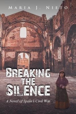 Breaking the Silence: A Novel of Spain's Civil War - Maria J Nieto - cover