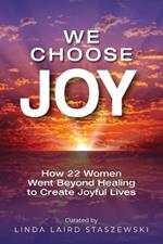 We Choose Joy: How 22 Women Went Beyond Healing to Create Joyful Lives