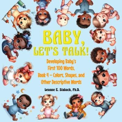 Baby, Let's Talk! Developing Baby's First 100 Words, Book 4: Book 4 - Colors, Shapes, and Other Descriptive Words - Leanne E Staback - cover