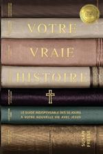 Votre vraie histoire: Le guide indispensable des 50 jours à votre nouvelle vie avec Jésus (Your True Story French Edition)