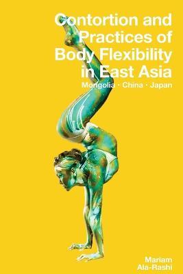 Contortion and Practices of Body Flexibility in East Asia - Mariam Ala-Rashi - cover