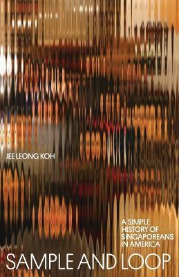 Sample and Loop: A Simple History of Singaporeans in America - Jee Leong Koh - cover