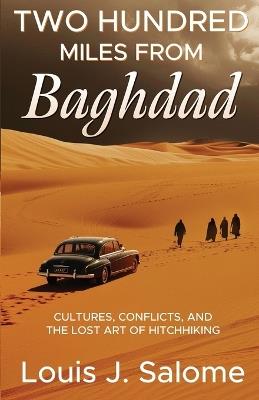 Two Hundred Miles From Baghdad: Cultures, Conflicts, and the Lost Art of Hitchhiking - Louis J Salome - cover