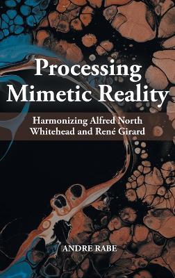 Processing Mimetic Reality: Harmonizing Alfred North Whitehead and René Girard - Andre Rabe - cover