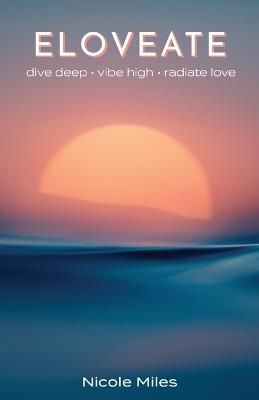 Eloveate: Dive Deep. Vibe High. Radiate Love. - Nicole Miles - cover