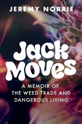 Jack Moves: A Memoir of the Weed Trade and Dangerous Living - Jeremy Norrie - cover