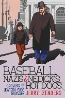 Baseball, Nazis & Nedick's Hot Dogs: Growing up Jewish in the 1930s in Newark - Jerry Izenberg - cover