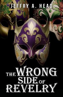 The Wrong Side of Revelry: A Novel of Mystery, Murder, and Mardi Gras - Jeffry A Head - cover