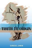 Truth to Origin - Gregg Jann - cover