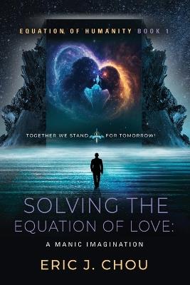 Solving The Equation of Love: A Manic Imagination [Equation Of Humanity Book 1] - Eric J Chou - cover