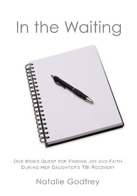 In the Waiting: One Mom's Quest for Finding Joy and Faith During Her Daughter's TBI Recovery - Natalie Godfrey - cover