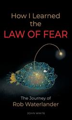 How I Learned the LAW OF FEAR: The Journey of Rob Waterlander