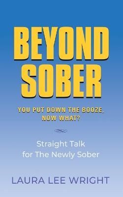 Beyond Sober: You Put Down the Booze Now What? - Laura Lee Wright - cover