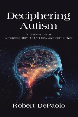 Deciphering Autism: A Discussion of Neurobiology, Adaptation and Experience - Robert DePaolo - cover