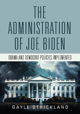 The Administration of Joe Biden - Obama and Democrat Policies Implemented - Gayle Strickland - cover