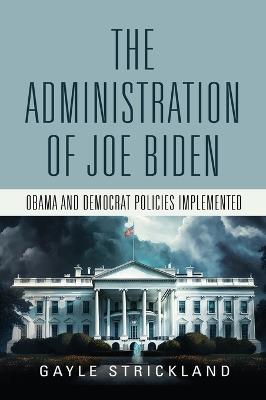 The Administration of Joe Biden - Obama and Democrat Policies Implemented - Gayle Strickland - cover