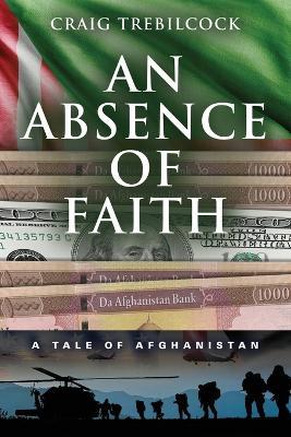 An Absence of Faith: A Tale of Afghanistan - Craig Trebilcock - cover