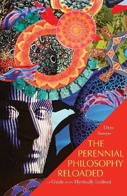 The Perennial Philosophy Reloaded: A Guide for the Mystically Inclined - Dana Sawyer - cover